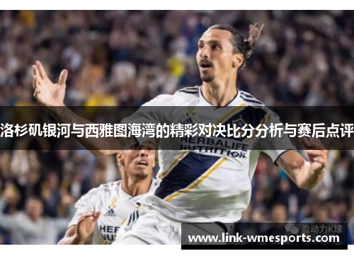 洛杉矶银河与西雅图海湾的精彩对决比分分析与赛后点评