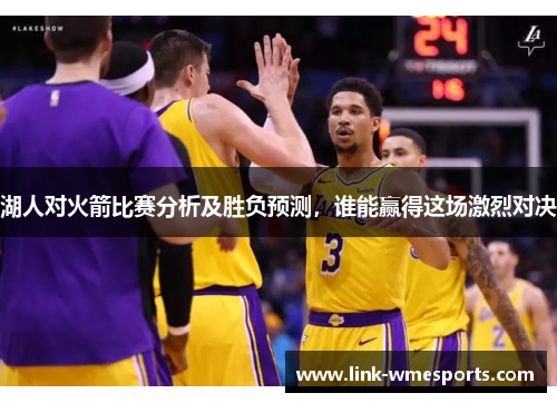 湖人对火箭比赛分析及胜负预测，谁能赢得这场激烈对决