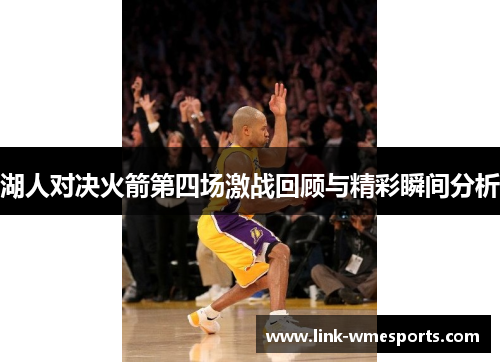 湖人对决火箭第四场激战回顾与精彩瞬间分析