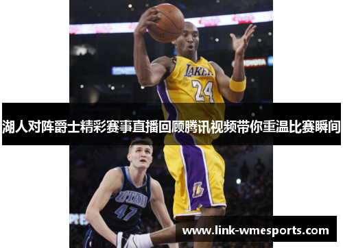 湖人对阵爵士精彩赛事直播回顾腾讯视频带你重温比赛瞬间