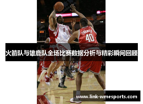 火箭队与雄鹿队全场比赛数据分析与精彩瞬间回顾
