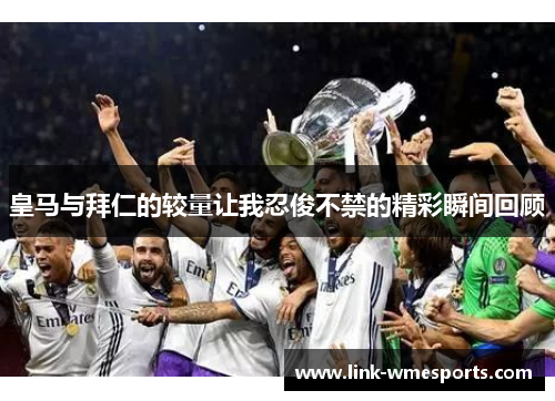皇马与拜仁的较量让我忍俊不禁的精彩瞬间回顾