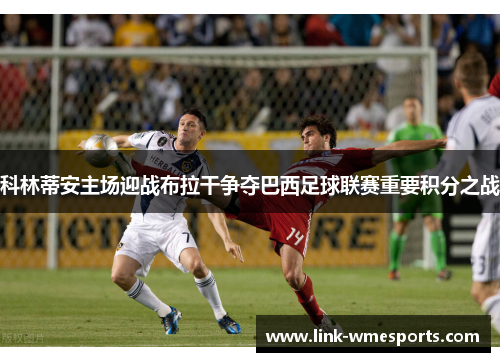 科林蒂安主场迎战布拉干争夺巴西足球联赛重要积分之战